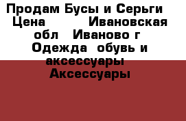 Продам Бусы и Серьги › Цена ­ 200 - Ивановская обл., Иваново г. Одежда, обувь и аксессуары » Аксессуары   . Ивановская обл.,Иваново г.